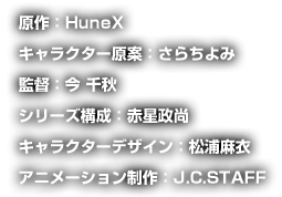 原作：HuneXキャラクター原案：さらちよみ監督：今 千秋シリーズ構成：赤星政尚 キャラクターデザイン：松浦麻衣  アニメーション制作：J.C.STAFF